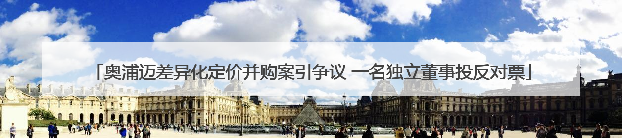 奥浦迈差异化定价并购案引争议 一名独立董事投反对票