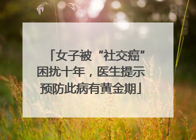 女子被“社交癌”困扰十年，医生提示预防此病有黄金期