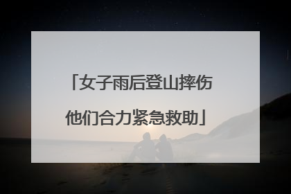 女子雨后登山摔伤 他们合力紧急救助