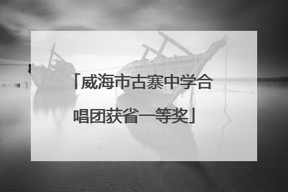 威海市古寨中学合唱团获省一等奖