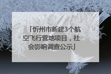 忻州市新建3个航空飞行营地项目，社会影响调查公示
