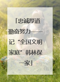 忠诚厚道 勤奋努力——记“全国文明家庭”韩林保一家