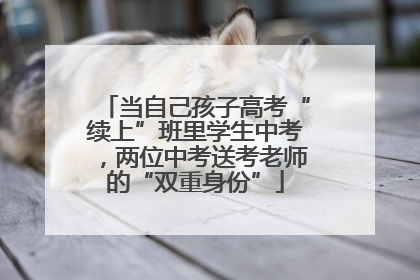 当自己孩子高考“续上”班里学生中考，两位中考送考老师的“双重身份”