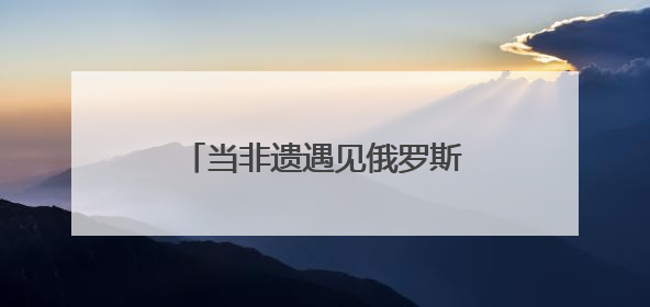 当非遗遇见俄罗斯青年 曲阜研学开启文化交融新旅程