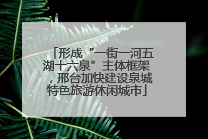 形成“一街一河五湖十六泉”主体框架，邢台加快建设泉城特色旅游休闲城市