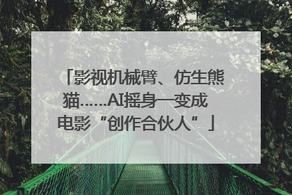 影视机械臂、仿生熊猫……AI摇身一变成电影“创作合伙人”