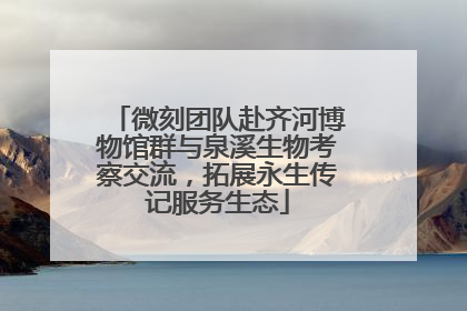 微刻团队赴齐河博物馆群与泉溪生物考察交流，拓展永生传记服务生态