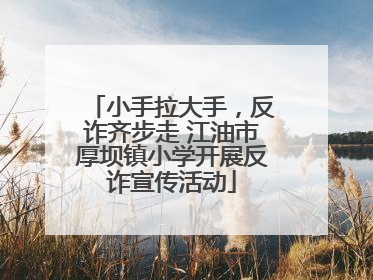 小手拉大手，反诈齐步走 江油市厚坝镇小学开展反诈宣传活动