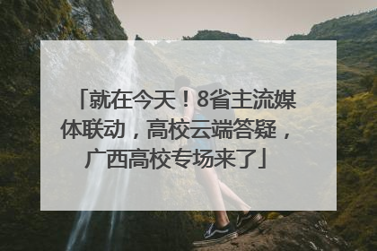 就在今天！8省主流媒体联动，高校云端答疑，广西高校专场来了