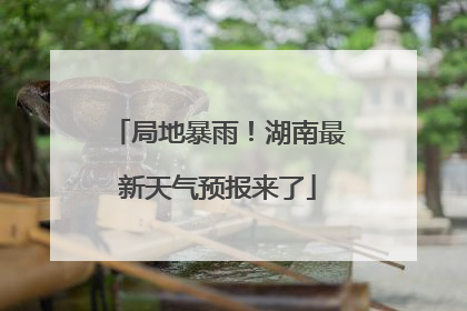 局地暴雨！湖南最新天气预报来了
