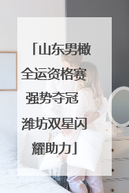 山东男橄全运资格赛强势夺冠 潍坊双星闪耀助力