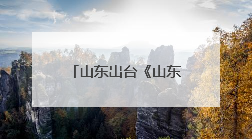 山东出台《山东省地方级自然公园管理办法》