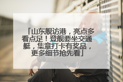 山东舰访港，亮点多看点足！登舰要坐交通艇，集章打卡有奖品，更多细节抢先看