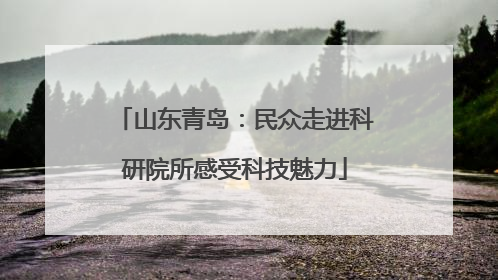 山东青岛：民众走进科研院所感受科技魅力