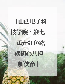 山西电子科技学院：迎七一重走红色路 砺初心共担新使命