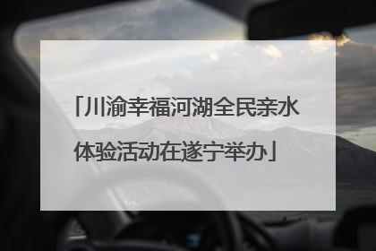 川渝幸福河湖全民亲水体验活动在遂宁举办