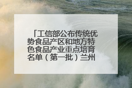 工信部公布传统优势食品产区和地方特色食品产业重点培育名单（第一批）兰州牛肉拉面位列其中