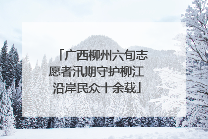 广西柳州六旬志愿者汛期守护柳江沿岸民众十余载
