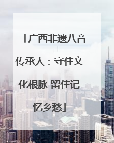 广西非遗八音传承人：守住文化根脉 留住记忆乡愁