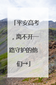 平安高考，离不开一路守护的他们→