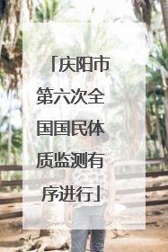 庆阳市第六次全国国民体质监测有序进行