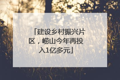 建设乡村振兴片区，崂山今年再投入1亿多元