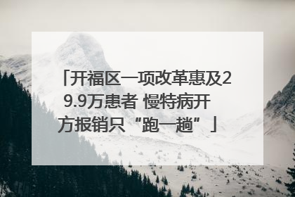开福区一项改革惠及29.9万患者 慢特病开方报销只“跑一趟”