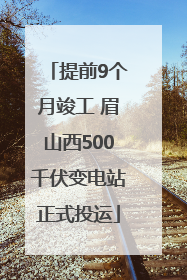 提前9个月竣工 眉山西500千伏变电站正式投运