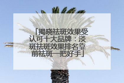 揭晓祛斑效果受认可十大品牌：淡斑祛斑效果排名靠前祛斑一把好手