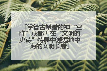掌管古希腊的神“空降”成都！在“文明的史诗”特展中邂逅地中海的文明长卷