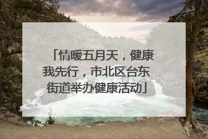情暖五月天，健康我先行，市北区台东街道举办健康活动