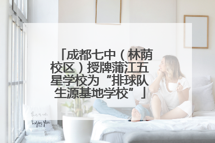 成都七中（林荫校区）授牌蒲江五星学校为“排球队生源基地学校”