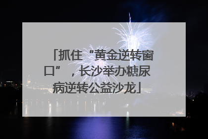 抓住“黄金逆转窗口”，长沙举办糖尿病逆转公益沙龙