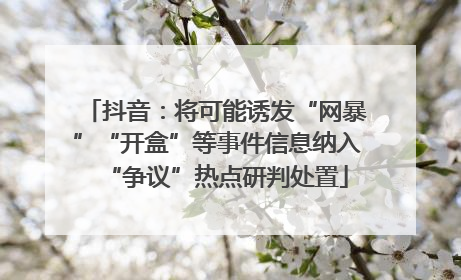 抖音：将可能诱发“网暴”“开盒”等事件信息纳入“争议”热点研判处置