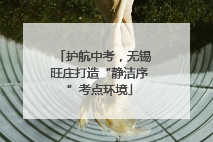 护航中考，无锡旺庄打造“静洁序”考点环境