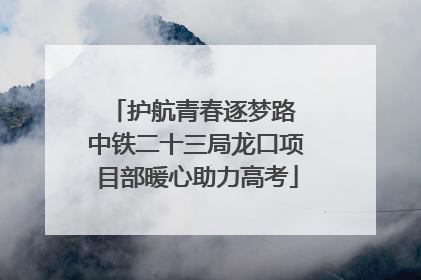 护航青春逐梦路 中铁二十三局龙口项目部暖心助力高考