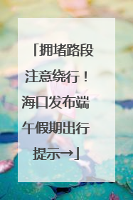 拥堵路段注意绕行！海口发布端午假期出行提示→