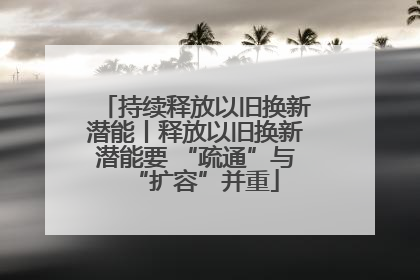 持续释放以旧换新潜能丨释放以旧换新潜能要 “疏通”与“扩容”并重