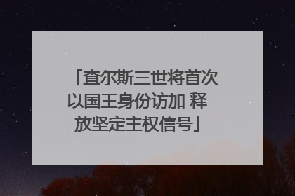 查尔斯三世将首次以国王身份访加 释放坚定主权信号