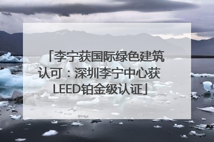 李宁获国际绿色建筑认可：深圳李宁中心获LEED铂金级认证