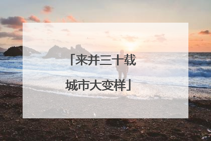 来并三十载 城市大变样