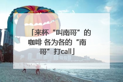 来杯“叫南哥”的咖啡 各为各的“南哥”打call