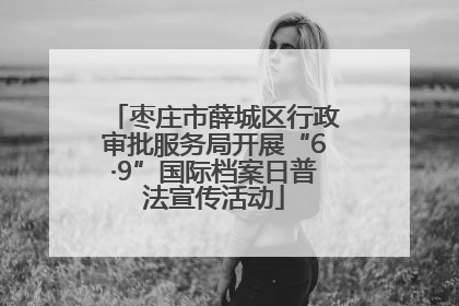 枣庄市薛城区行政审批服务局开展“6·9”国际档案日普法宣传活动