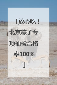 放心吃！北京粽子专项抽检合格率100%