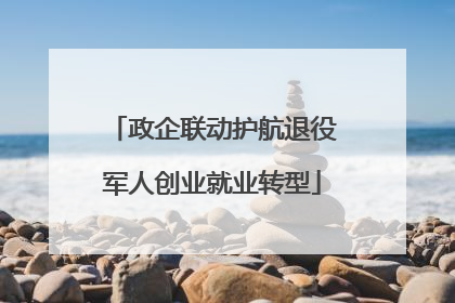 政企联动护航退役军人创业就业转型