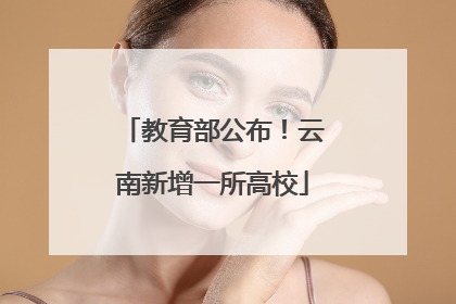 教育部公布！云南新增一所高校
