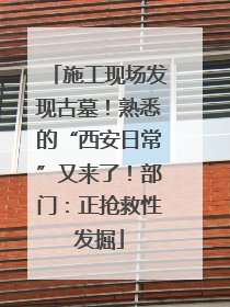 施工现场发现古墓！熟悉的“西安日常”又来了！部门：正抢救性发掘