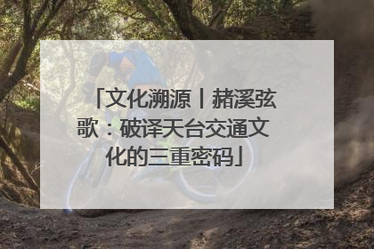 文化溯源丨赭溪弦歌：破译天台交通文化的三重密码