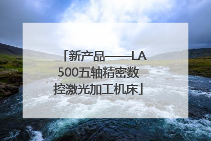 新产品——LA500五轴精密数控激光加工机床