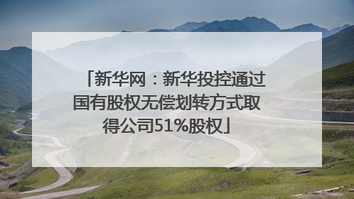 新华网：新华投控通过国有股权无偿划转方式取得公司51%股权